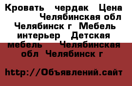 Кровать - чердак › Цена ­ 8 000 - Челябинская обл., Челябинск г. Мебель, интерьер » Детская мебель   . Челябинская обл.,Челябинск г.